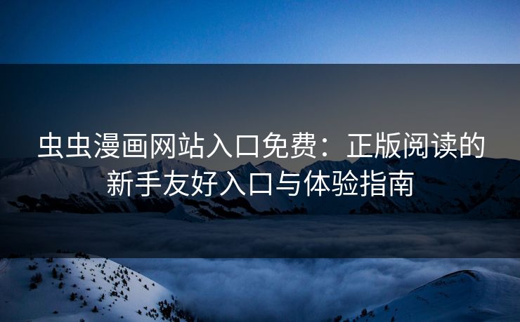 虫虫漫画网站入口免费：正版阅读的新手友好入口与体验指南