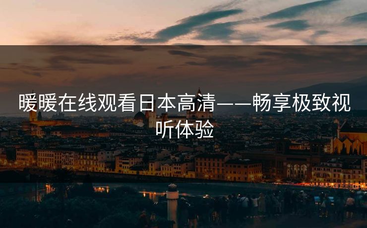 暖暖在线观看日本高清——畅享极致视听体验