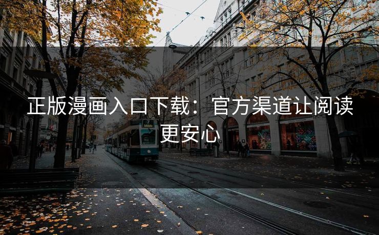 正版漫画入口下载：官方渠道让阅读更安心