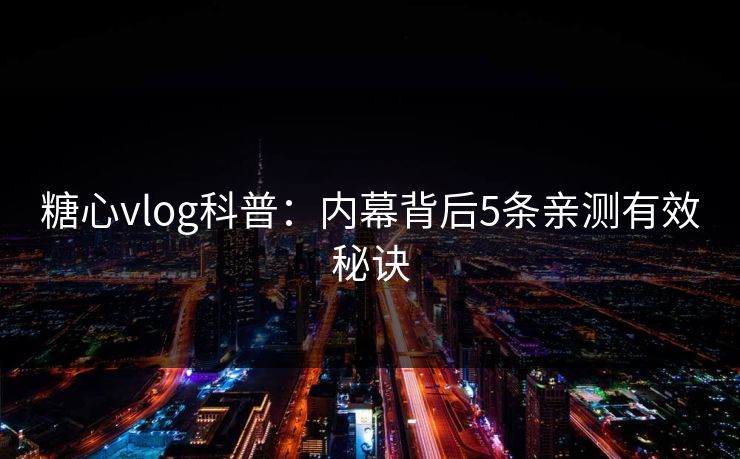 糖心vlog科普：内幕背后5条亲测有效秘诀