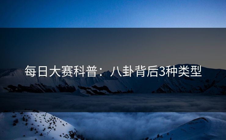 每日大赛科普：八卦背后3种类型