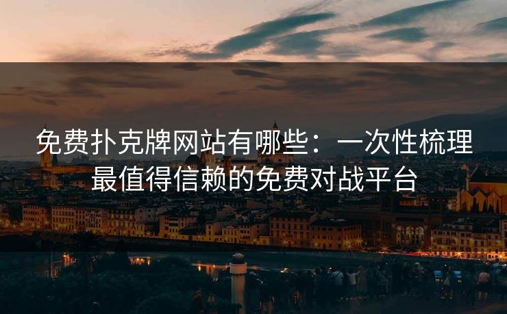 免费扑克牌网站有哪些：一次性梳理最值得信赖的免费对战平台