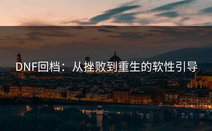 DNF回档：从挫败到重生的软性引导