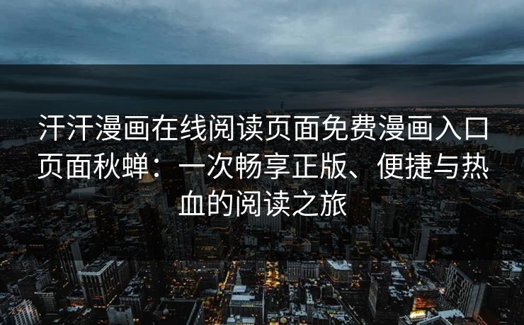 汗汗漫画在线阅读页面免费漫画入口页面秋蝉：一次畅享正版、便捷与热血的阅读之旅