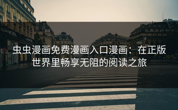 虫虫漫画免费漫画入口漫画:在正版世界里畅享无阻的阅读之旅 虫虫漫画免费漫画入口漫画:在正版世界里畅享无阻的阅读之旅