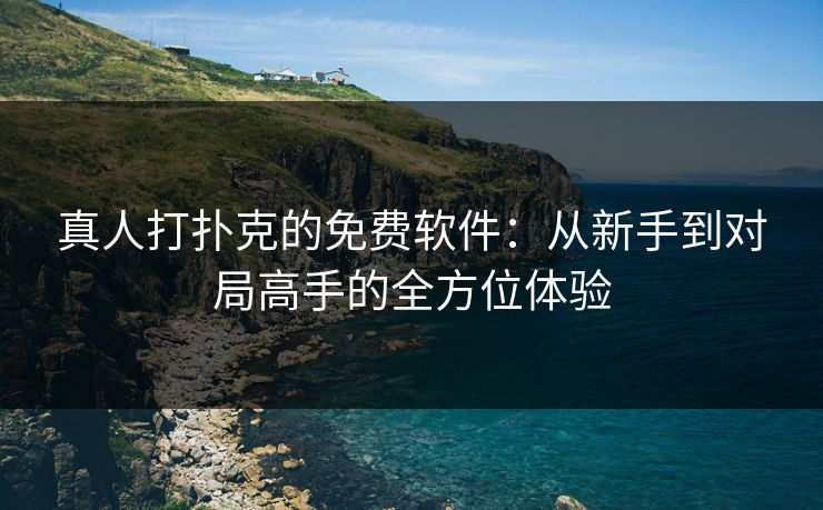 真人打扑克的免费软件：从新手到对局高手的全方位体验