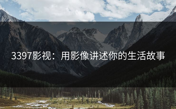 3397影视：用影像讲述你的生活故事