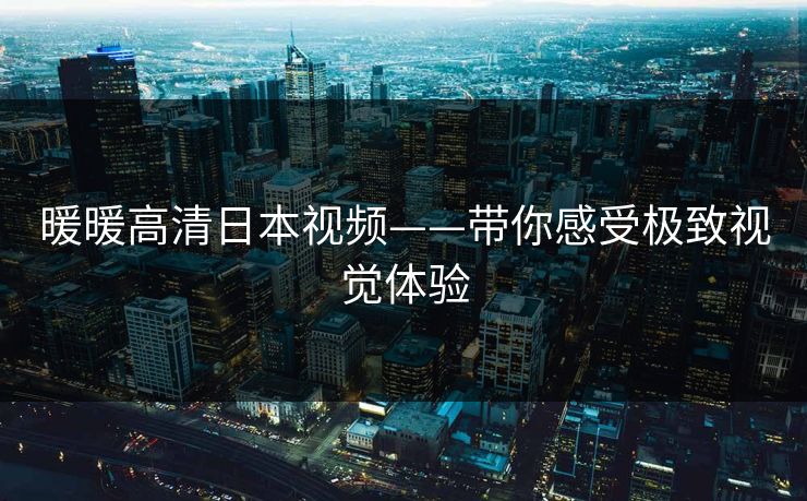 暖暖高清日本视频——带你感受极致视觉体验