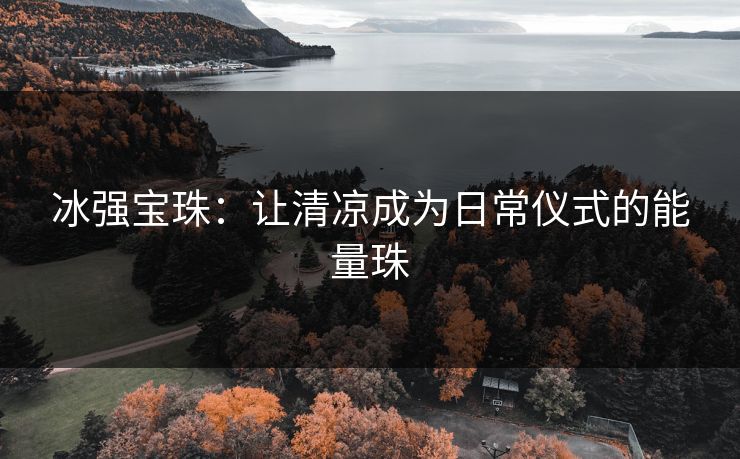 冰强宝珠：让清凉成为日常仪式的能量珠
