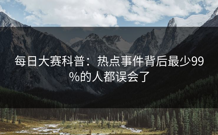 每日大赛科普：热点事件背后最少99%的人都误会了