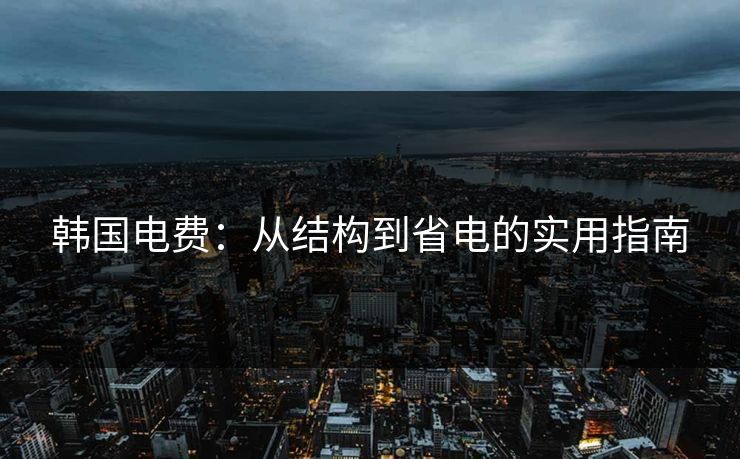 韩国电费：从结构到省电的实用指南