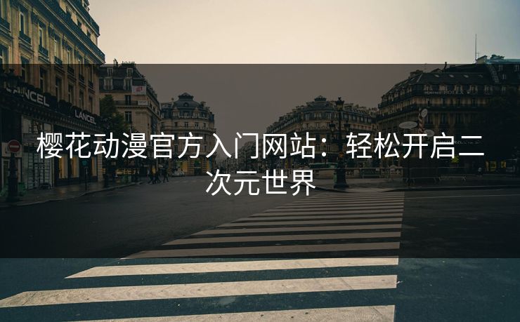 樱花动漫官方入门网站：轻松开启二次元世界