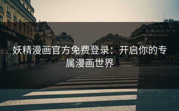 妖精漫画官方免费登录：开启你的专属漫画世界