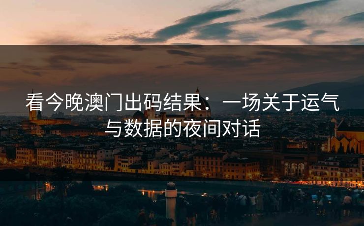 看今晚澳门出码结果：一场关于运气与数据的夜间对话