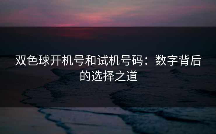 双色球开机号和试机号码：数字背后的选择之道