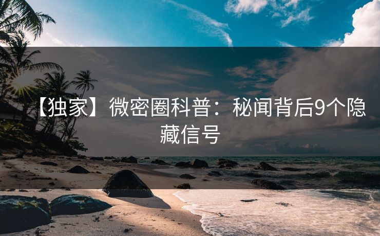 【独家】微密圈科普:秘闻背后9个隐藏信号