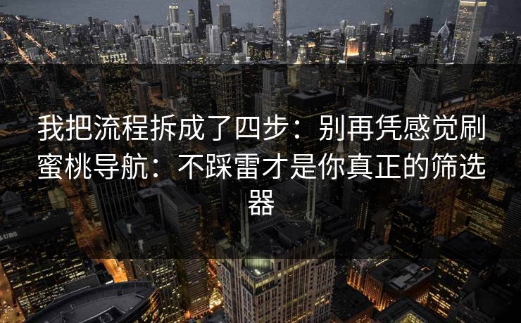 我把流程拆成了四步：别再凭感觉刷蜜桃导航：不踩雷才是你真正的筛选器